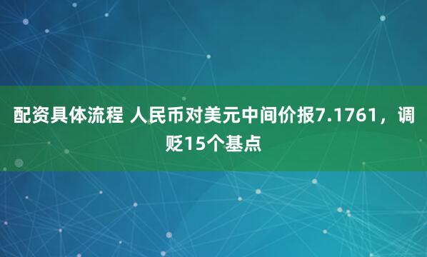 配资具体流程 人民币对美元中间价报7.1761，调贬15个基点