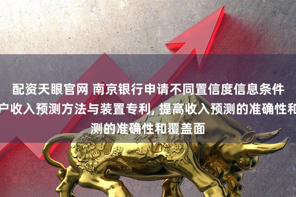 配资天眼官网 南京银行申请不同置信度信息条件下的客户收入预测方法与装置专利, 提高收入预测的准确性和覆盖面