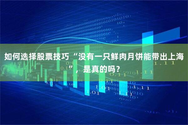 如何选择股票技巧 “没有一只鲜肉月饼能带出上海”，是真的吗？