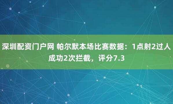 深圳配资门户网 帕尔默本场比赛数据：1点射2过人成功2次拦截，评分7.3