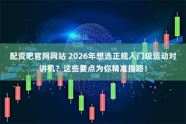 配资吧官网网站 2026年想选正规入门级运动对讲机？这些要点为你精准指路！